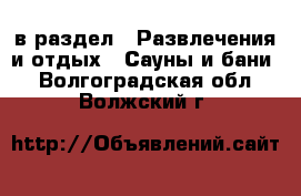  в раздел : Развлечения и отдых » Сауны и бани . Волгоградская обл.,Волжский г.